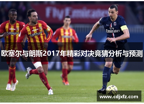 欧塞尔与朗斯2017年精彩对决竞猜分析与预测