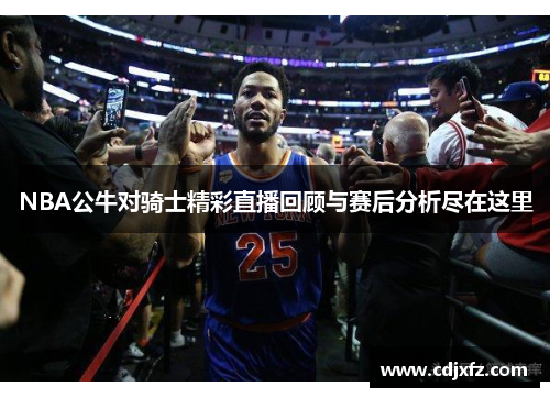 NBA公牛对骑士精彩直播回顾与赛后分析尽在这里