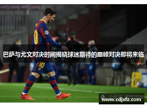 巴萨与尤文对决时间揭晓球迷期待的巅峰对决即将来临