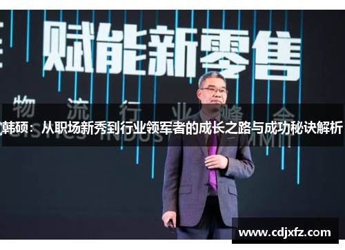 韩硕：从职场新秀到行业领军者的成长之路与成功秘诀解析