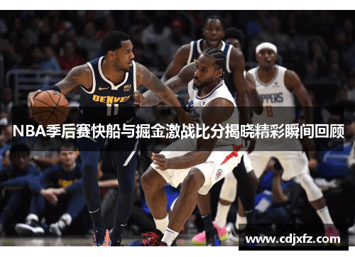 NBA季后赛快船与掘金激战比分揭晓精彩瞬间回顾