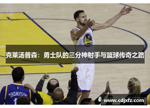 克莱汤普森：勇士队的三分神射手与篮球传奇之路