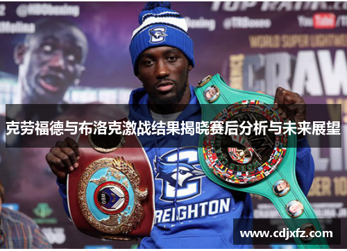 克劳福德与布洛克激战结果揭晓赛后分析与未来展望