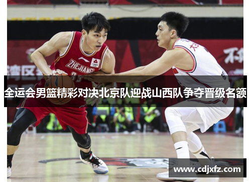全运会男篮精彩对决北京队迎战山西队争夺晋级名额