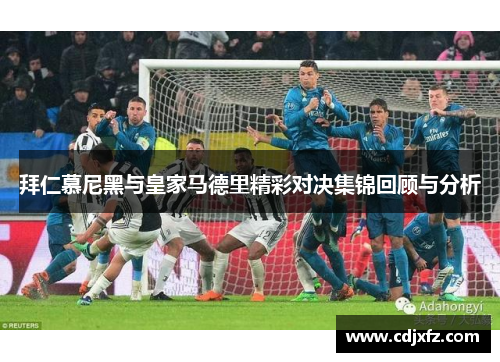拜仁慕尼黑与皇家马德里精彩对决集锦回顾与分析