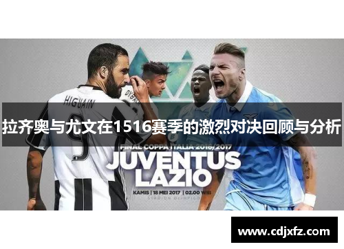 拉齐奥与尤文在1516赛季的激烈对决回顾与分析