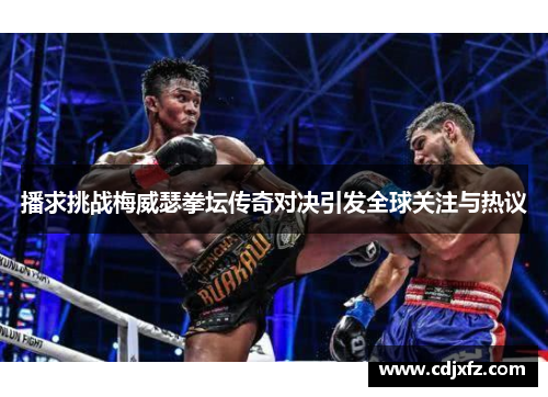 播求挑战梅威瑟拳坛传奇对决引发全球关注与热议