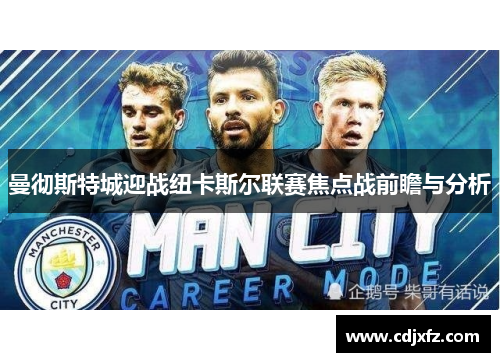 曼彻斯特城迎战纽卡斯尔联赛焦点战前瞻与分析