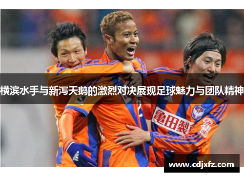 横滨水手与新泻天鹅的激烈对决展现足球魅力与团队精神