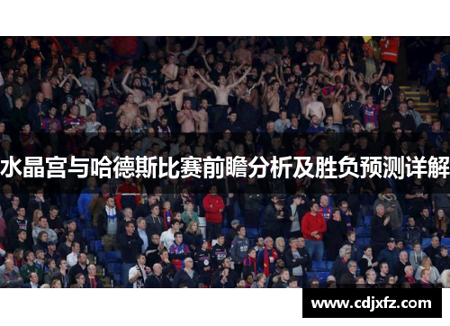 水晶宫与哈德斯比赛前瞻分析及胜负预测详解
