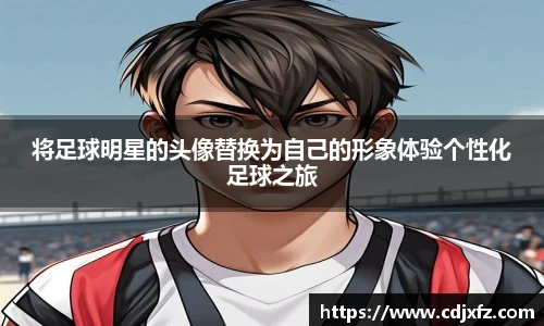 将足球明星的头像替换为自己的形象体验个性化足球之旅